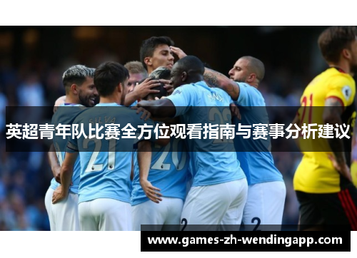 英超青年队比赛全方位观看指南与赛事分析建议
