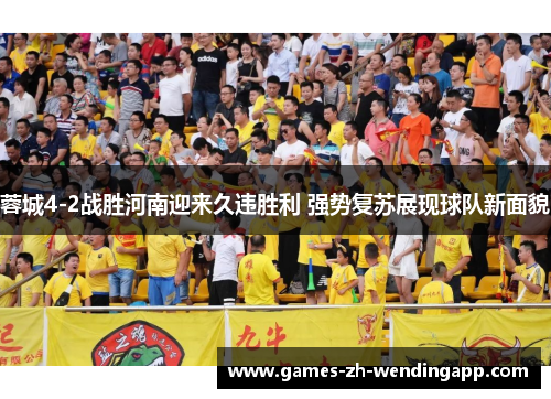 蓉城4-2战胜河南迎来久违胜利 强势复苏展现球队新面貌