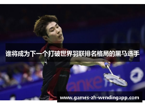 谁将成为下一个打破世界羽联排名格局的黑马选手