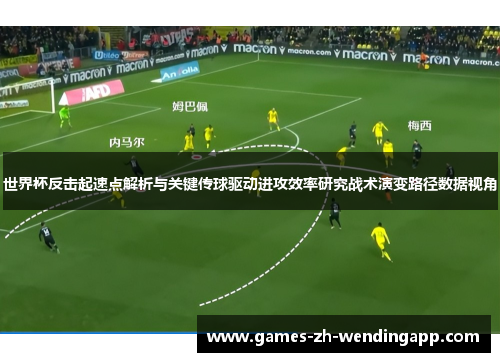 世界杯反击起速点解析与关键传球驱动进攻效率研究战术演变路径数据视角