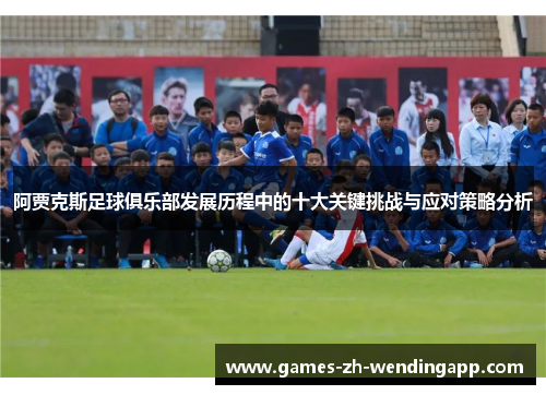 阿贾克斯足球俱乐部发展历程中的十大关键挑战与应对策略分析