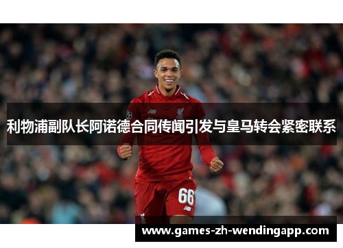 利物浦副队长阿诺德合同传闻引发与皇马转会紧密联系