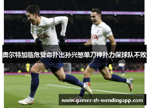奥尔特加临危受命扑出孙兴慜单刀神扑力保球队不败
