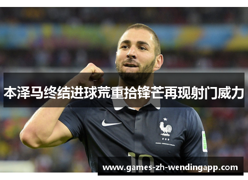 本泽马终结进球荒重拾锋芒再现射门威力