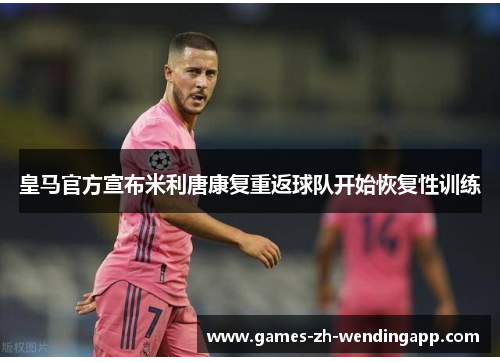 皇马官方宣布米利唐康复重返球队开始恢复性训练