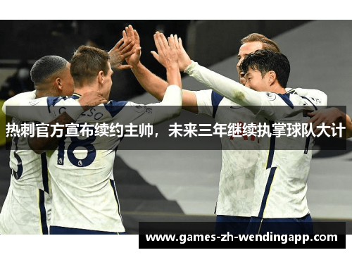 热刺官方宣布续约主帅，未来三年继续执掌球队大计