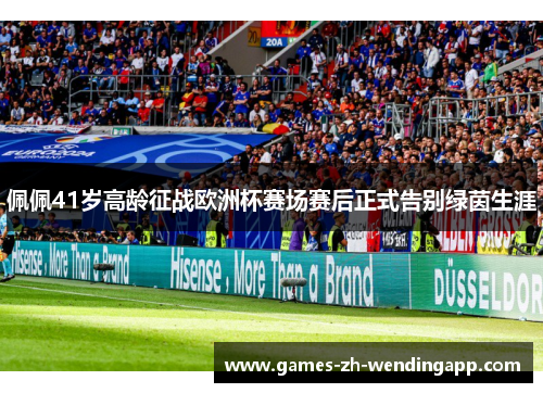 佩佩41岁高龄征战欧洲杯赛场赛后正式告别绿茵生涯