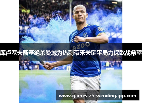 库卢塞夫斯基绝杀曼城为热刺带来关键平局力保欧战希望