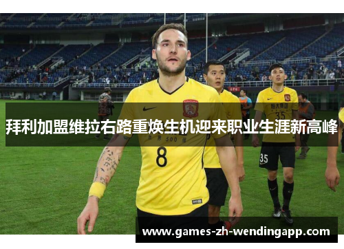 拜利加盟维拉右路重焕生机迎来职业生涯新高峰
