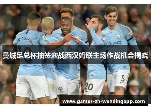 曼城足总杯抽签迎战西汉姆联主场作战机会揭晓