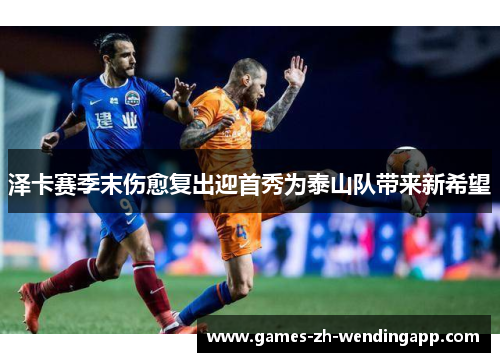 泽卡赛季末伤愈复出迎首秀为泰山队带来新希望