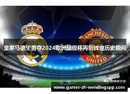 皇家马德里勇夺2024欧洲超级杯再创辉煌历史瞬间