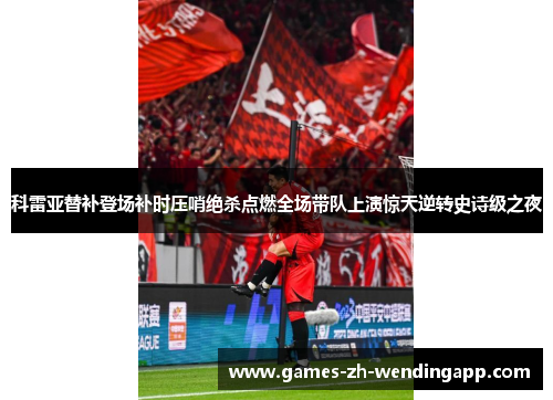 科雷亚替补登场补时压哨绝杀点燃全场带队上演惊天逆转史诗级之夜