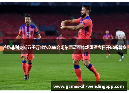 若昂菲利克斯五千万欧永久转会切尔西蓝军锋线重建今日开启新篇章