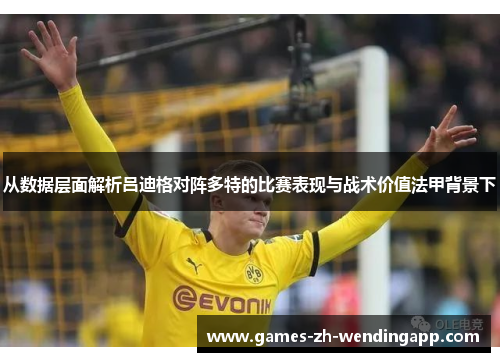 从数据层面解析吕迪格对阵多特的比赛表现与战术价值法甲背景下