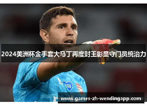 2024美洲杯金手套大马丁再度封王彰显守门员统治力