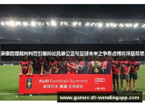 录像助理裁判判罚引爆舆论风暴公正与足球未来之争焦点博弈深层反思