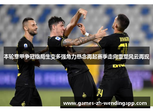 本轮意甲争冠格局生变多强角力悬念再起赛季走向重塑风云再现