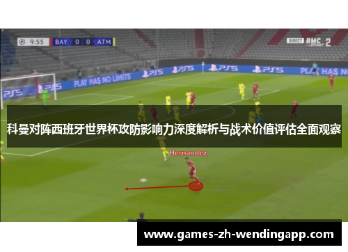科曼对阵西班牙世界杯攻防影响力深度解析与战术价值评估全面观察