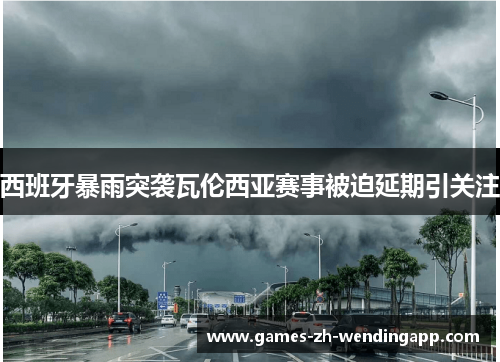 西班牙暴雨突袭瓦伦西亚赛事被迫延期引关注